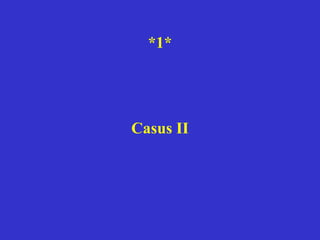 *1*
Casus II
 