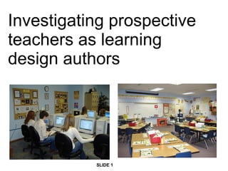 Investigating prospective teachers as learning design authors SLIDE 1 