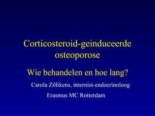 Corticosteroid-geinduceerde
osteoporose
Wie behandelen en hoe lang?
Carola Zillikens, internist-endocrinoloog
Erasmus MC Rotterdam
 