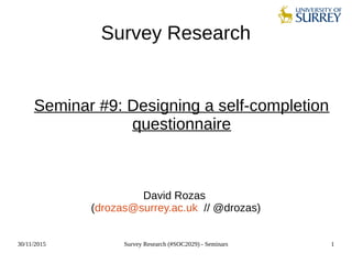 30/11/2015 Survey Research (#SOC2029) - Seminars 1
Survey Research
Seminar #9: Designing a self-completion
questionnaire
David Rozas
(drozas@surrey.ac.uk // @drozas)
 