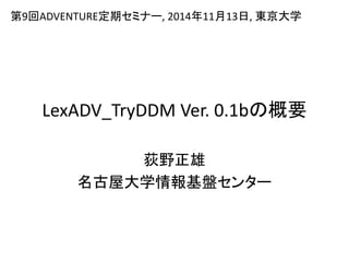 LexADV_TryDDM Ver. 0.1bの概要
荻野正雄
名古屋大学情報基盤センター
第9回ADVENTURE定期セミナー, 2014年11月13日, 東京大学
 
