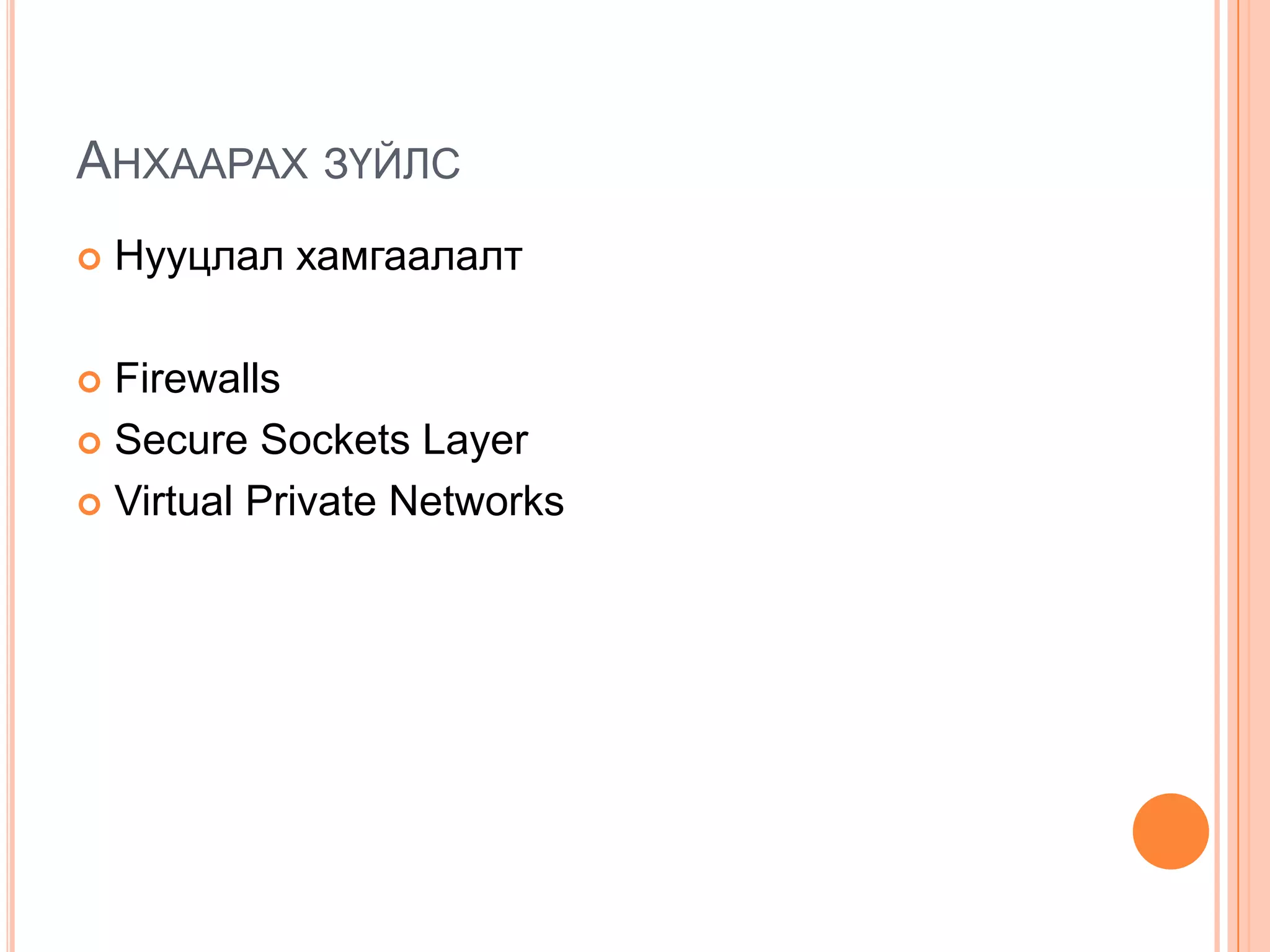 АНХААРАХ ЗҮЙЛС
   Нууцлал хамгаалалт

 Firewalls
 Secure Sockets Layer

 Virtual Private Networks
 
