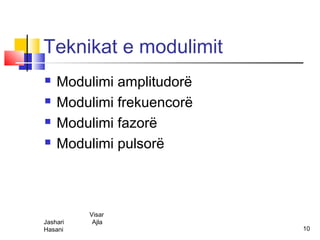 Teknikat e modulimit
   Modulimi amplitudorë
   Modulimi frekuencorë
   Modulimi fazorë
   Modulimi pulsorë



          Visar
Jashari    Ajla
Hasani                     10
 