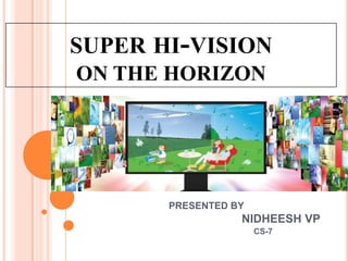 SUPER HI-VISION
ON THE HORIZON
PRESENTED BY
NIDHEESH VP
CS-7
 
