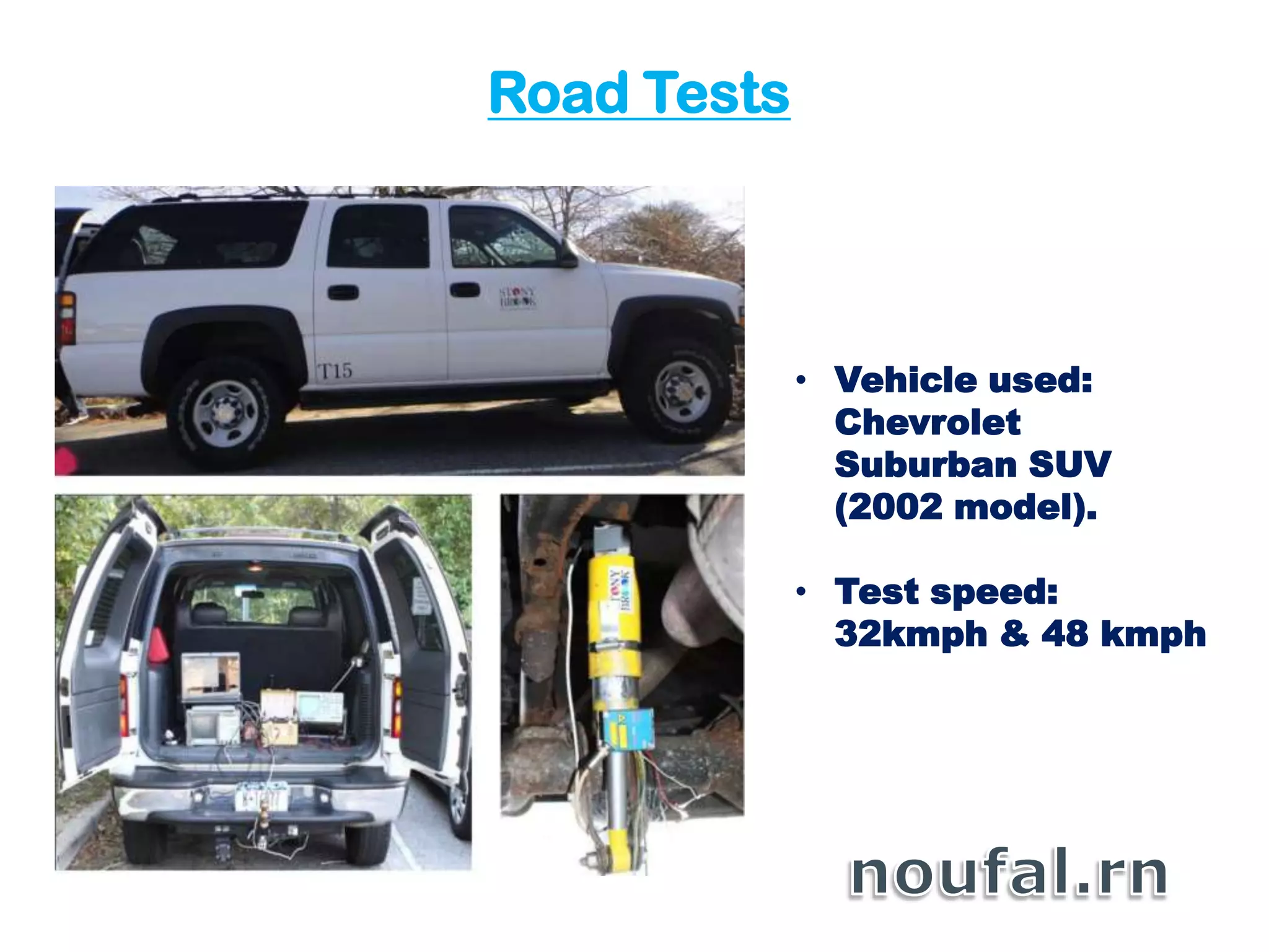Road Tests
• Vehicle used:
Chevrolet
Suburban SUV
(2002 model).
• Test speed:
32kmph & 48 kmph
 