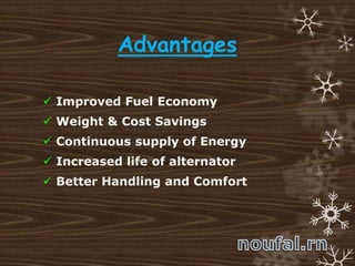 Advantages
 Improved Fuel Economy
 Weight & Cost Savings
 Continuous supply of Energy
 Increased life of alternator
 Better Handling and Comfort
 