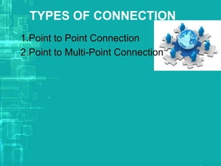TYPES OF CONNECTION
1.Point to Point Connection
2.Point to Multi-Point Connection

 