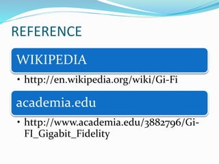REFERENCE 
WIKIPEDIA 
• http://en.wikipedia.org/wiki/Gi-Fi 
academia.edu 
• http://www.academia.edu/3882796/Gi- 
FI_Gigabit_Fidelity 
 