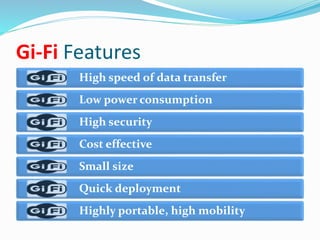Gi-Fi Features 
High speed of data transfer 
Low power consumption 
High security 
Cost effective 
Small size 
Quick deployment 
Highly portable, high mobility 
 