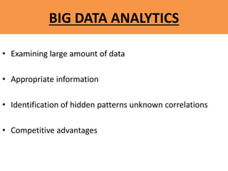 BIG DATA ANALYTICS
• Examining large amount of data
• Appropriate information
• Identification of hidden patterns unknown correlations
• Competitive advantages
 