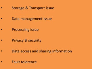• Storage & Transport issue
• Data management issue
• Processing issue
• Privacy & security
• Data access and sharing information
• Fault tolerence
 