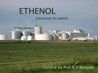 ETHENOL
Substitute for petrol…
Guided by Prof.R.V.Wanjule
 