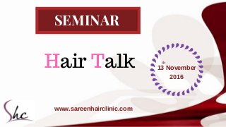 SEMINAR
13 November
2016
Hair Talk
www.sareenhairclinic.com
th
 