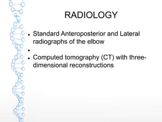 RADIOLOGY
 Standard Anteroposterior and Lateral
radiographs of the elbow

 Computed tomography (CT) with three-
dimensional reconstructions
 