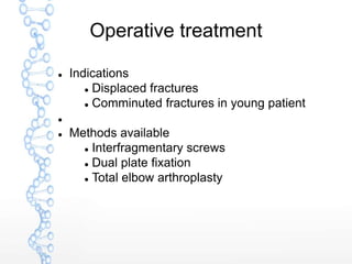Operative treatment
 Indications
 Displaced fractures
 Comminuted fractures in young patient

 Methods available
 Interfragmentary screws
 Dual plate fixation
 Total elbow arthroplasty
 