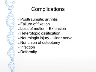 Complications
 Posttraumatic arthritis
 Failure of fixation
 Loss of motion - Extension
 Heterotopic ossification
 Neurologic injury - Ulnar nerve
 Nonunion of osteotomy
 Infection
 Deformity
 