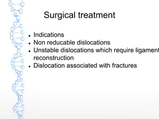 Surgical treatment
 Indications
 Non reducable dislocations
 Unstable dislocations which require ligament
reconstruction
 Dislocation associated with fractures
 