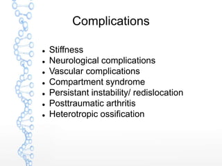 Complications
 Stiffness
 Neurological complications
 Vascular complications
 Compartment syndrome
 Persistant instability/ redislocation
 Posttraumatic arthritis
 Heterotropic ossification
 