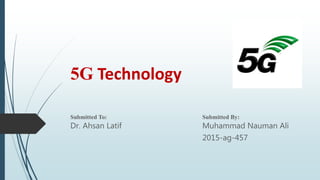 5G Technology
Submitted To: Submitted By:
Dr. Ahsan Latif Muhammad Nauman Ali
2015-ag-457
 
