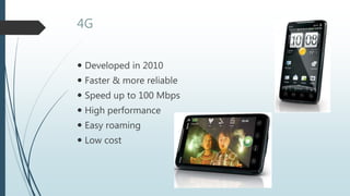 4G
 Developed in 2010
 Faster & more reliable
 Speed up to 100 Mbps
 High performance
 Easy roaming
 Low cost
 
