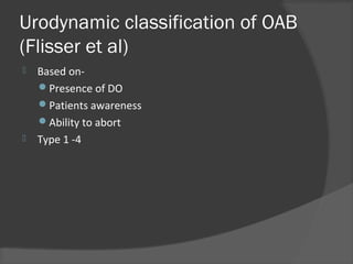 Urodynamic classification of OAB
(Flisser et al)
 Based on-
Presence of DO
Patients awareness
Ability to abort
 Type 1 -4
 