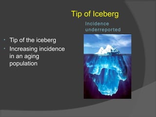 Incidence
underreported
• Tip of the iceberg
• Increasing incidence
in an aging
population
Tip of Iceberg
 
