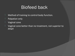 Biofeed back
 Method of training to control body function.
 Palpation only
 Vaginal cone
 Vaginal cone better than no treatment, not superior to
PFMT
 
