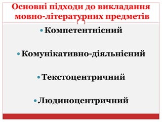 Основні підходи до викладання
мовно-літературних предметів
 Компетентнісний
 Комунікативно-діяльнісний
 Текстоцентричний
 Людиноцентричний
 
