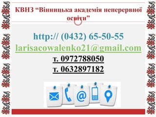 КВНЗ “Вінницька академія неперервної
освіти”
http:// (0432) 65-50-55
larisacowalenko21@gmail.com
т. 0972788050
т. 0632897182
 