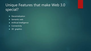 Unique Features that make Web 3.0
special?
 Decentralization
 Semantic web
 Artificial Intelligence
 Connectivity
 3D graphics
 