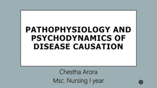 PATHOPHYSIOLOGY AND
PSYCHODYNAMICS OF
DISEASE CAUSATION
Chestha Arora
Msc. Nursing I year 1
 