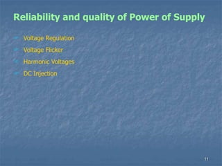 11
Reliability and quality of Power of Supply
 Voltage Regulation
 Voltage Flicker
 Harmonic Voltages
 DC Injection
 