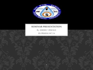 By ADDISU URMALE
ID. PRMHS/087/14
SEMINAR PRESENTATION
1 0 / 2 0 / 2 0 2 3
1
 