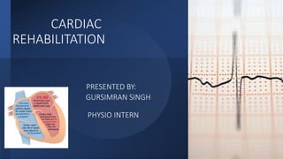 CARDIAC
REHABILITATION
PRESENTED BY:
GURSIMRAN SINGH
PHYSIO INTERN
 