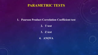 PARAMETRIC TESTS
1. Pearson Product Correlation Coefficient test
2. T test
3. Z test
4. ANOVA
 