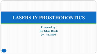 Presented by:
Dr. Jehan Dordi
2nd Yr. MDS
LASERS IN PROSTHODONTICS
1
 