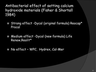 Antibacterial effect of setting calcium
hydroxide materials (Fisher & Shortall
1984)
 Strong effect -Dycal (original formula) Reocap*
Procal
 Medium effect -Dycal (new formula) Life
Renew,Reolit*
 No effect – WPC, Hydrex, Cal-Mer
28
 