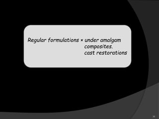 Regular formulations × under amalgam
composites.
cast restorations
36
 