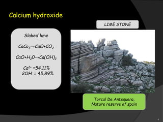 Calcium hydroxide
Slaked lime
CaCo3→CaO+CO2
CaO+H20→Ca(OH)2
Ca2+ =54.11%
2OH- = 45.89%
Torcal De Antequera,
Nature reserve of spain
LIME STONE
4
 
