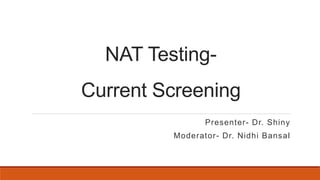NAT Testing-
Current Screening
Presenter- Dr. Shiny
Moderator- Dr. Nidhi Bansal
 
