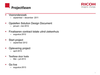Projectfasen
 Vooronderzoek
–

september – december 2011

 Opstellen Solution Design Document
–

januari - mei 2012

 Finaliseren contract totale uitrol ziekenhuis
–

augustus 2012

 Start project
–

september 2012

 Oplevering project
–



april 2013

Testfase door Isala
–

Mei – juli 2013

 Go live
–

augustus 2013
32

 