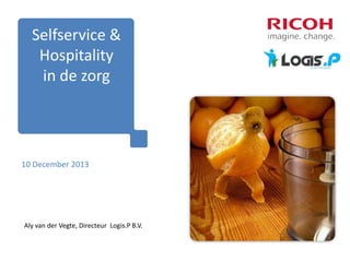 Selfservice &
Hospitality
in de zorg

10 December 2013

Aly van der Vegte, Directeur Logis.P B.V.

 