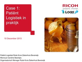 Case 1:
Patiënt
Logistiek in
praktijk

10 December 2013

Patiënt Logistiek Rode Kruis Ziekenhuis Beverwijk:
Mevrouw Caroline Beentjes:
Organisatorisch Manager Rode Kruis Ziekenhuis Beverwijk

 