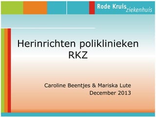 Herinrichten poliklinieken
RKZ
Caroline Beentjes & Mariska Lute
December 2013

 
