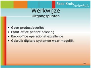 Werkwijze
Uitgangspunten

•
•
•
•

Geen productieverlies
Front-office patiënt beleving
Back-office operational excellence
Gebruik digitale systemen waar mogelijk

68

 