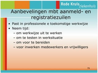 Aanbevelingen mbt aanmeld- en
registratiezuilen
• Past in professionele e toekomstige werkwijze
• Neem tijd:
– om werkwijze uit te werken
– om te testen in werksituatie
– om voor te bereiden
– voor inwerken medewerkers en vrijwilligers

79

 