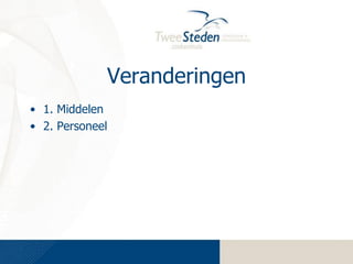 Veranderingen
• 1. Middelen
• 2. Personeel

 