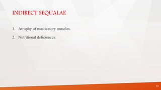 INDIRECT SEQUALAE
1. Atrophy of masticatory muscles.
2. Nutritional deficiences.
19
 