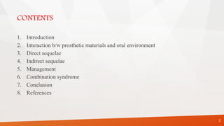 CONTENTS
1. Introduction
2. Interaction b/w prosthetic materials and oral environment
3. Direct sequelae
4. Indirect sequelae
5. Management
6. Combination syndrome
7. Conclusion
8. References
2
 