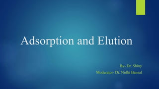 Adsorption and Elution
By- Dr. Shiny
Moderator- Dr. Nidhi Bansal
 